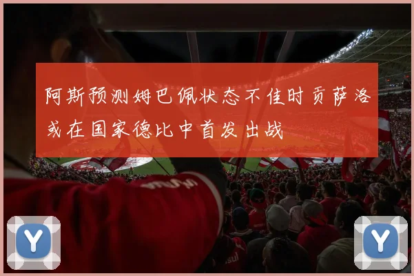 阿斯预测姆巴佩状态不佳时贡萨洛或在国家德比中首发出战