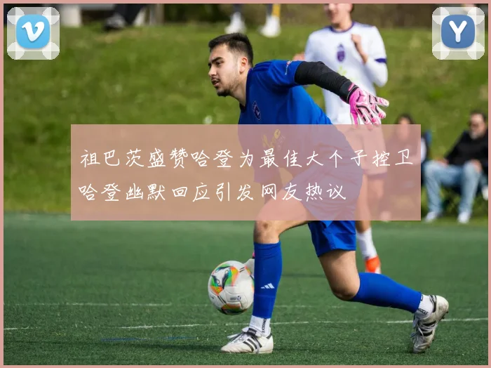 祖巴茨盛赞哈登为最佳大个子控卫哈登幽默回应引发网友热议