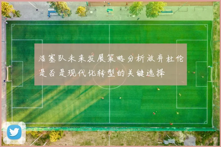 活塞队未来发展策略分析放弃杜伦是否是现代化转型的关键选择