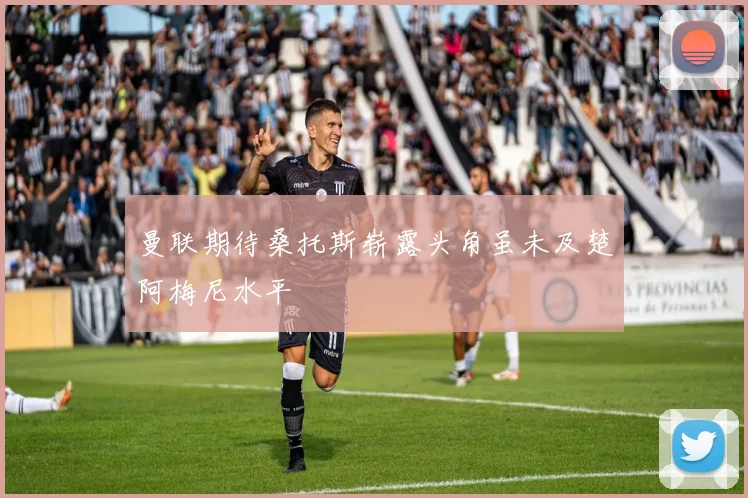 曼联期待桑托斯崭露头角虽未及楚阿梅尼水平