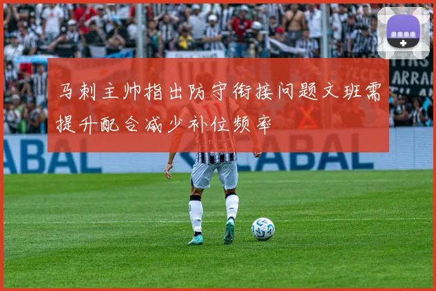 马刺主帅指出防守衔接问题文班需提升配合减少补位频率